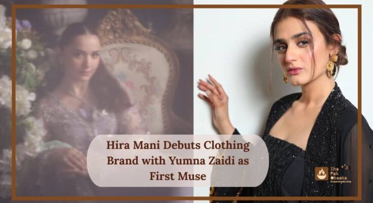 Hira Mani Debuts Clothing Brand with Yumna Zaidi as First Muse