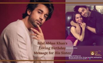 Bilal Abbas Khan's Loving Birthday Message for His Sister