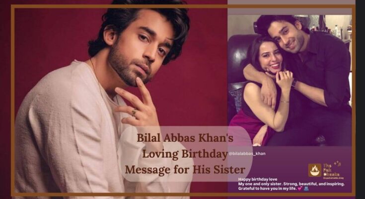 Bilal Abbas Khan's Loving Birthday Message for His Sister