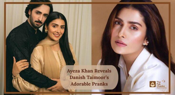 Ayeza Khan Reveals Danish Taimoor’s Adorable Pranks