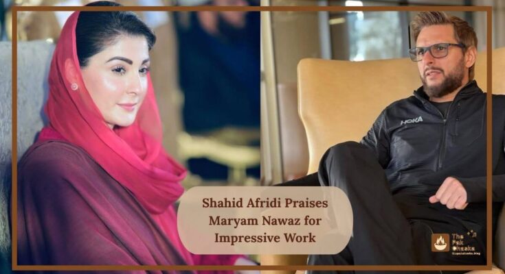 Shahid Afridi Praises Maryam Nawaz for Impressive Work